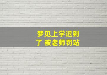 梦见上学迟到了 被老师罚站